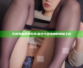 天涯海角视频在线: 探寻天涯海角的神秘之旅