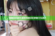海角社区官方: 探索海角社区的魅力与活力