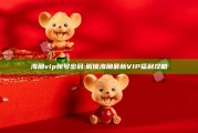 海角vip账号密码: 解锁海角最新VIP福利攻略