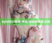 hjfd95海角: 神秘海域的探险之旅