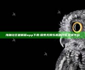 海角社区破解版app下载:探索无限乐趣的社区交流平台