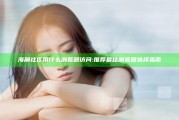 海角社区用什么浏览器访问:推荐最佳浏览器选择指南