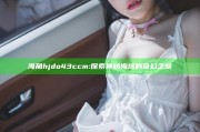 海角hjdo43ccm: 探索神秘海域的奇幻之旅
