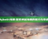 hjbe61海角: 探索神秘海角的魅力与奇迹
