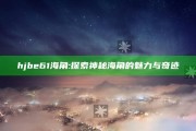 hjbe61海角: 探索神秘海角的魅力与奇迹