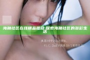 海角社区在线精品播放: 探索海角社区的多彩生活