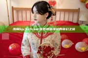 海角hjc5cfcom: 探索神秘海域的奇幻之旅