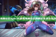 海角社区hj9c9: 探索海角社区的精彩生活与活动