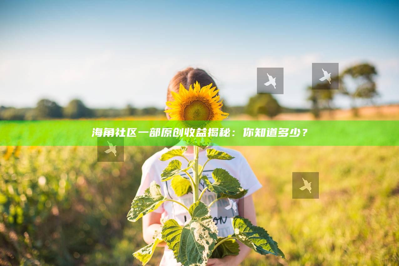 海角社区一部原创收益揭秘：你知道多少？