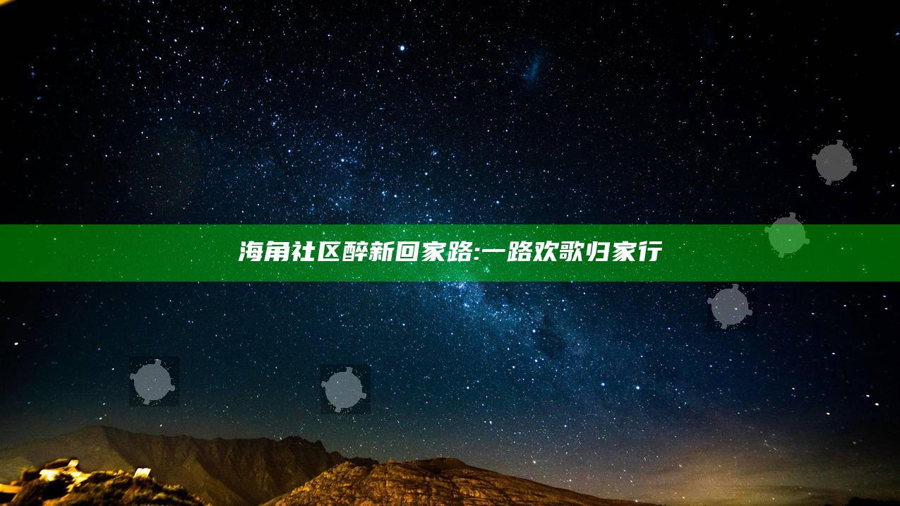 海角社区醉新回家路: 一路欢歌归家行
