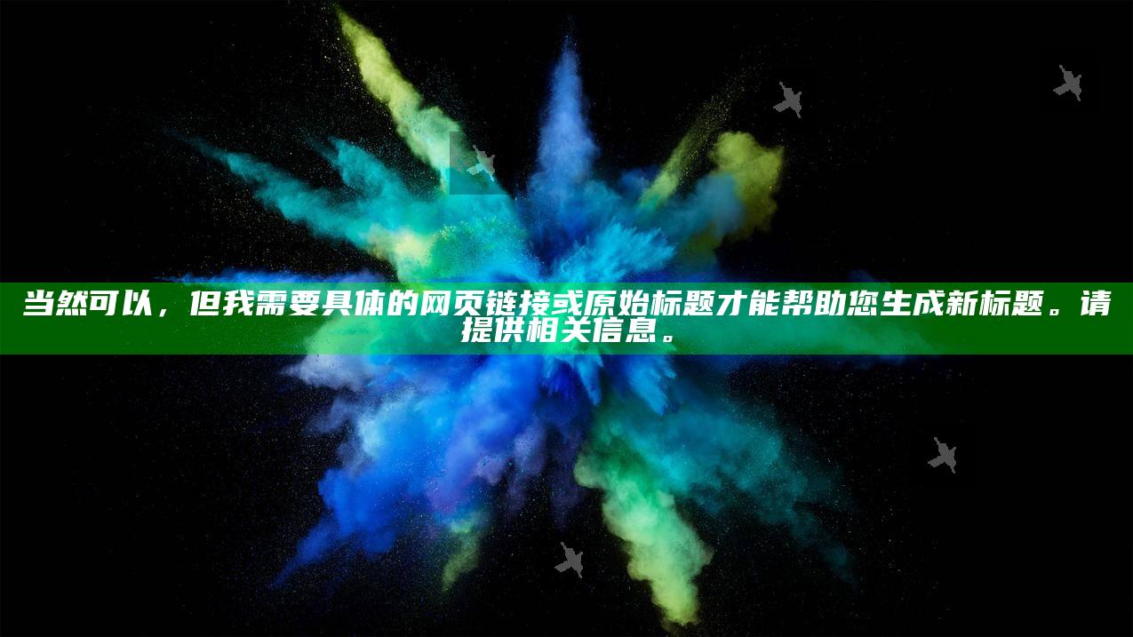当然可以，但我需要确切的网页链接或原始标题才能帮助您生成新标题。请提供相关信息。
