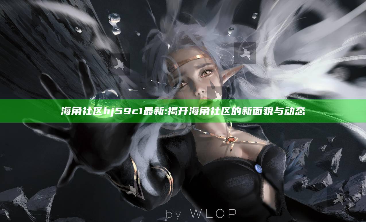 海角社区hj59c1最新: 揭开海角社区的新面貌与动态