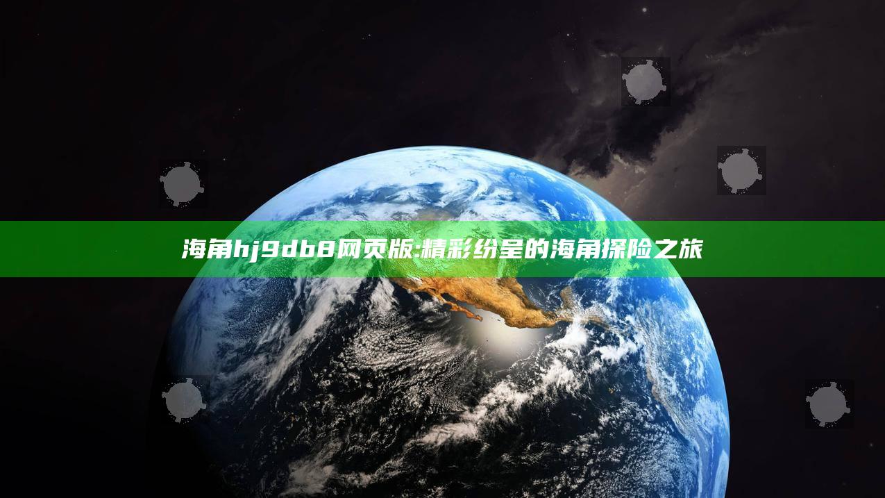 海角hj9db8网页版:精彩纷呈的海角探险之旅