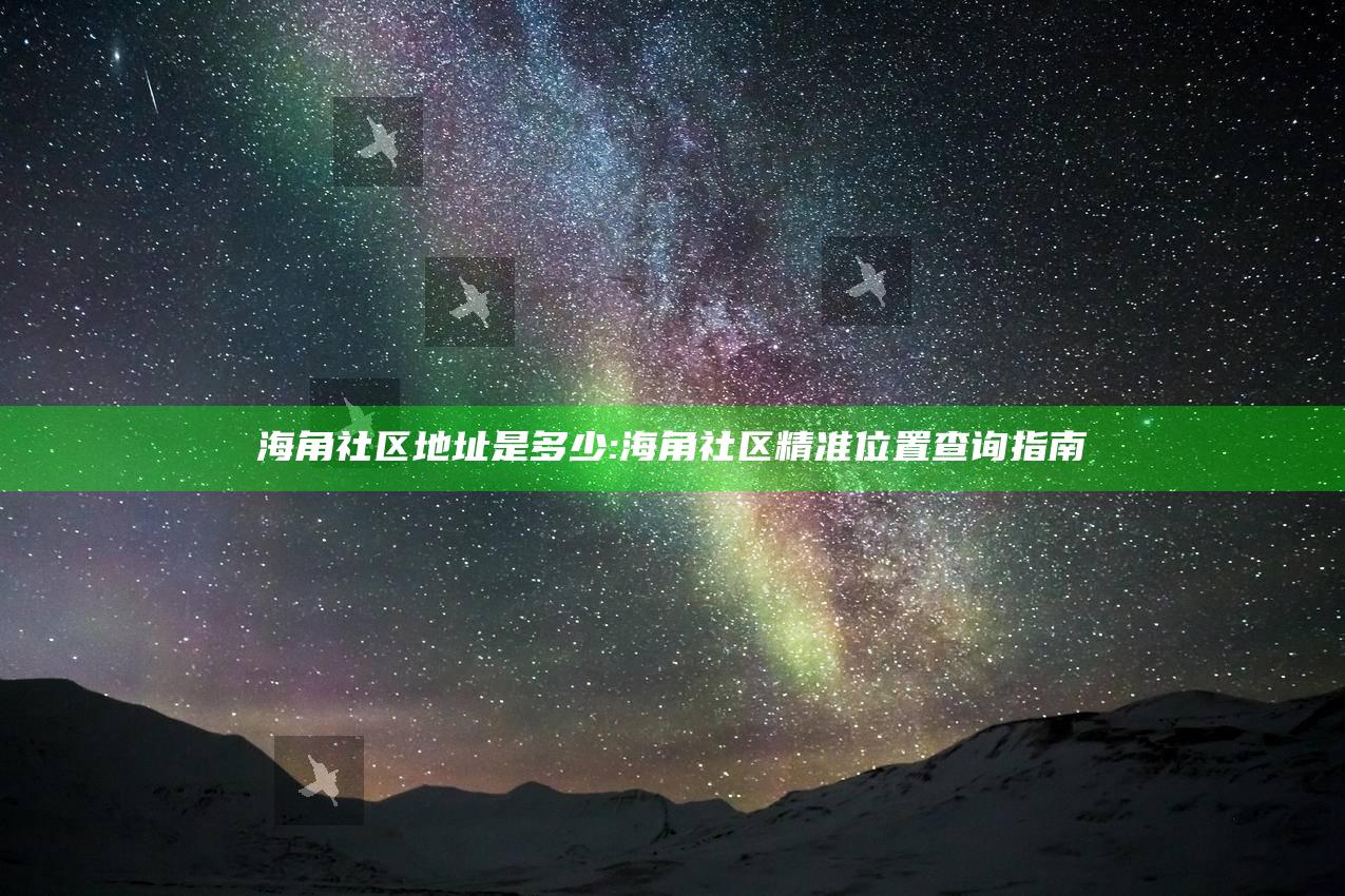 海角社区地址是多少:海角社区精准位置查询指南