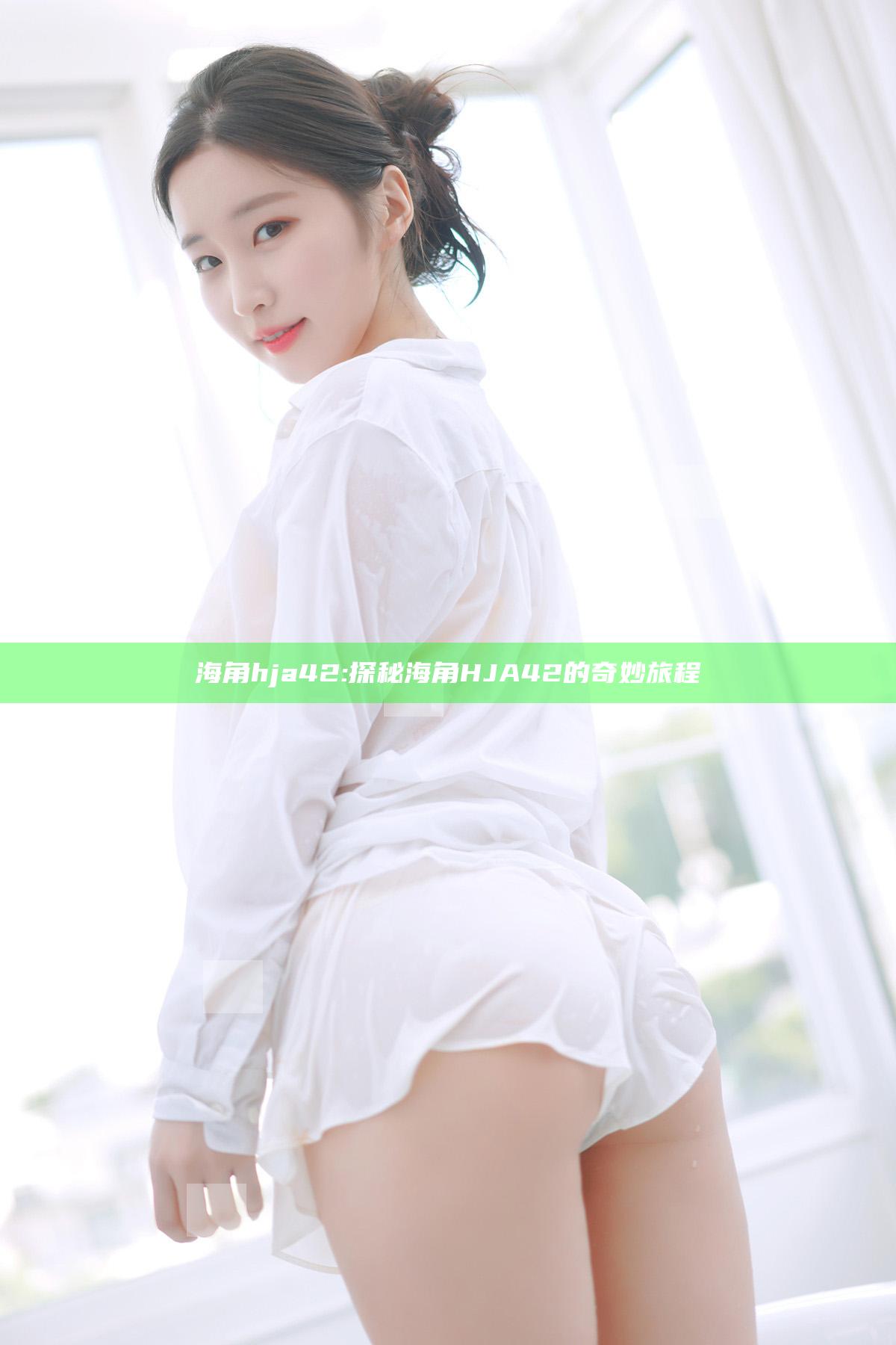 海角hja42: 探秘海角HJA42的奇妙旅程
