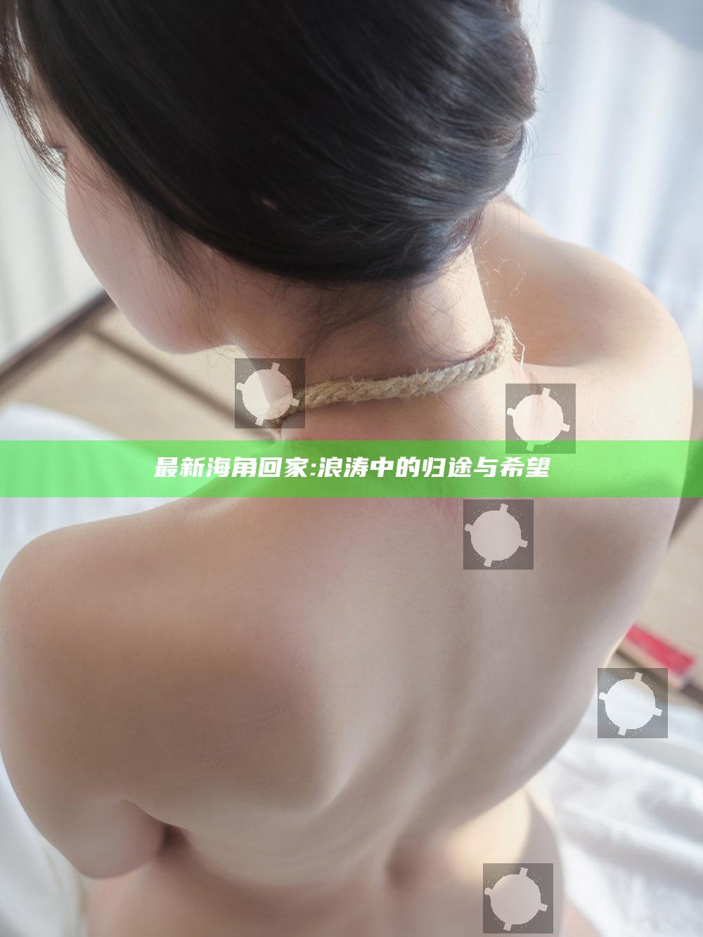 最新海角回家: 浪涛中的归途与希望