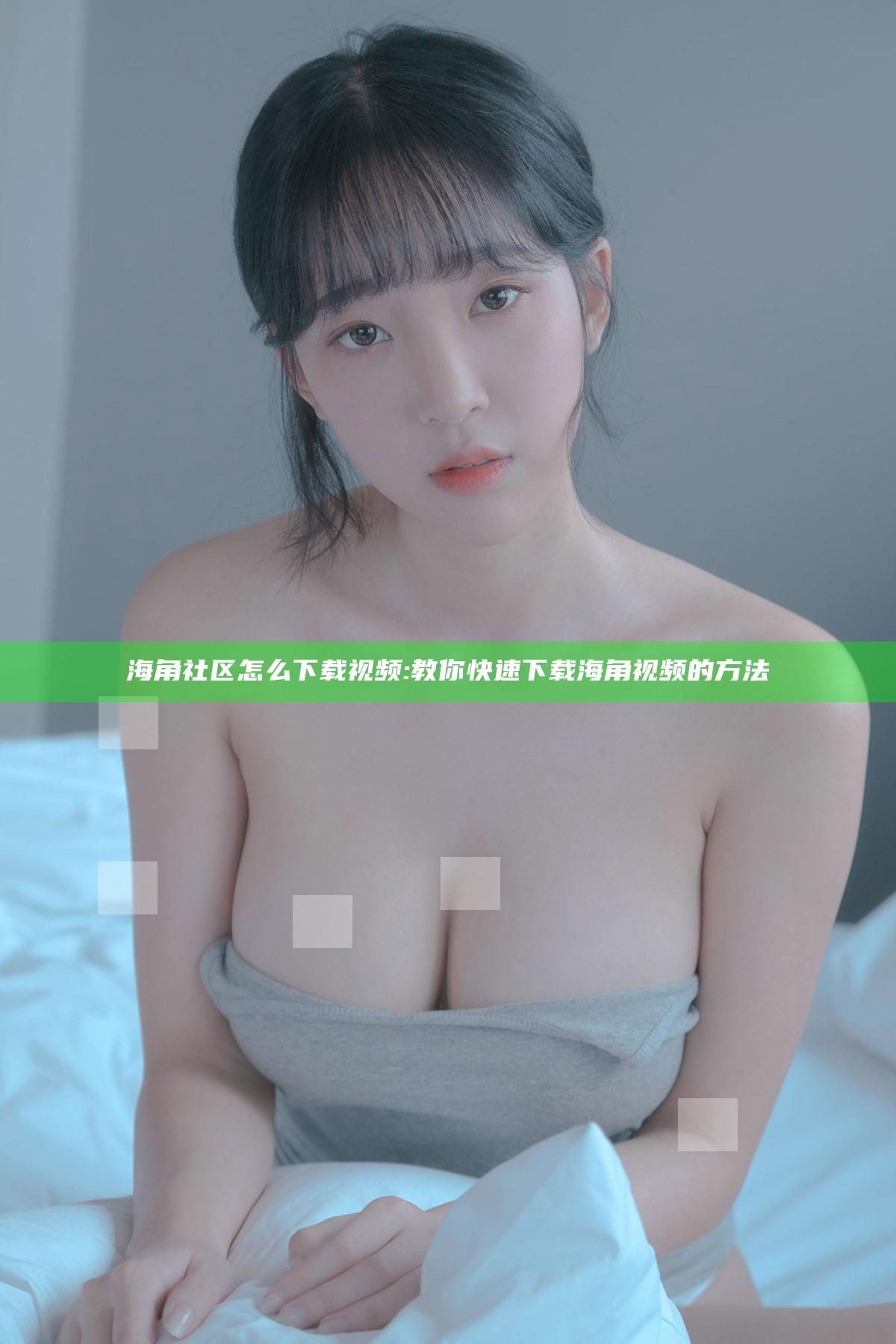 海角社区怎么下载视频:教你快速下载海角视频的方法