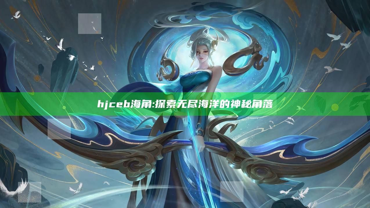 hjceb海角: 探索无尽海洋的神秘角落