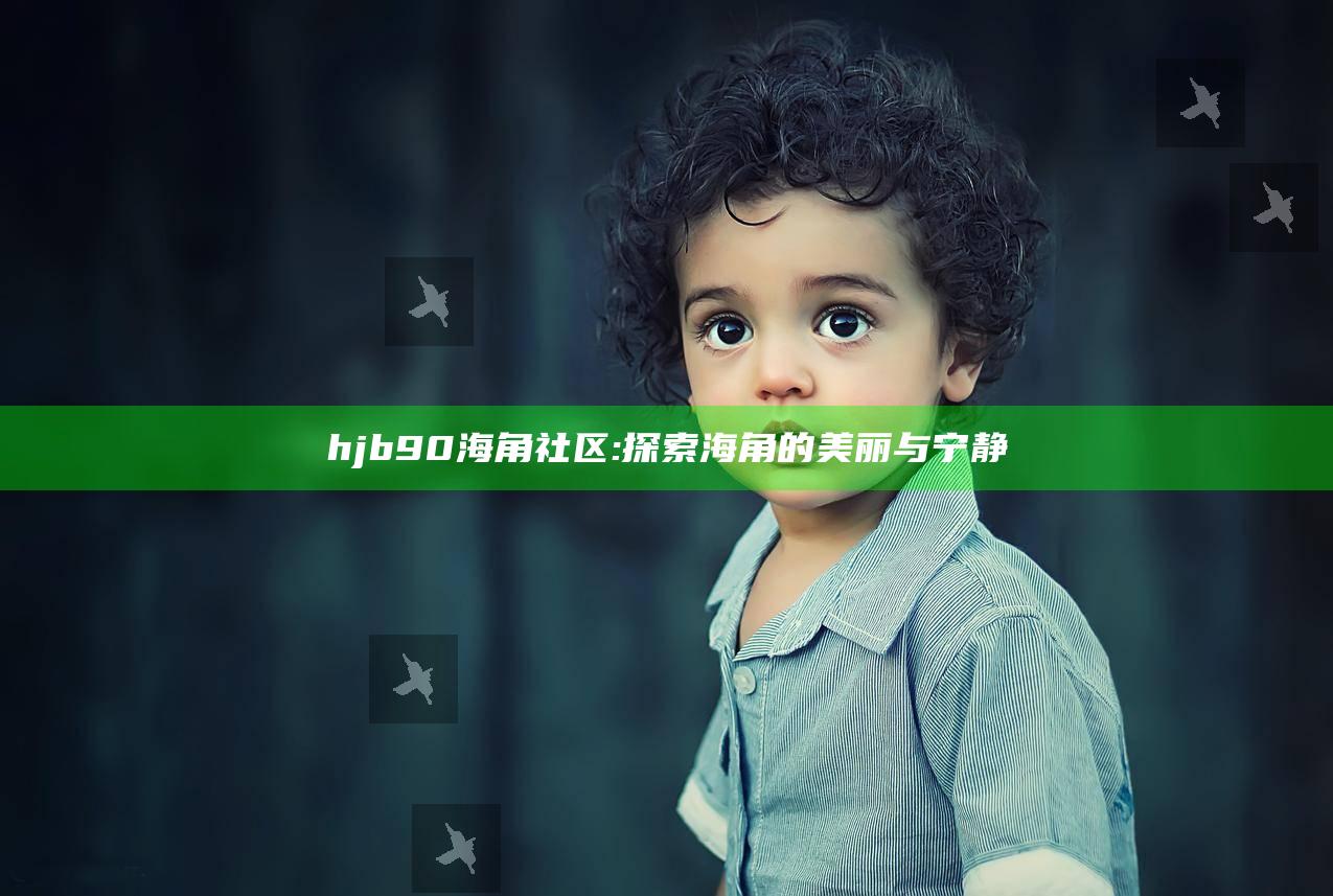 hjb90海角社区: 探索海角的美丽与宁静