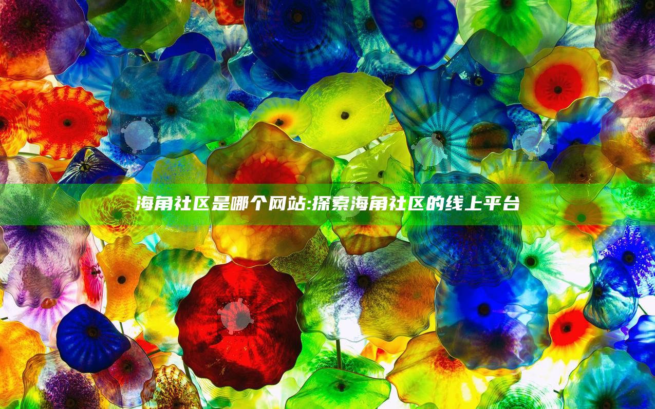 海角社区是哪个网站:探索海角社区的线上平台