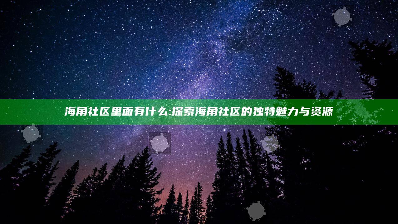 海角社区里面有什么: 探索海角社区的特有魅力与资源