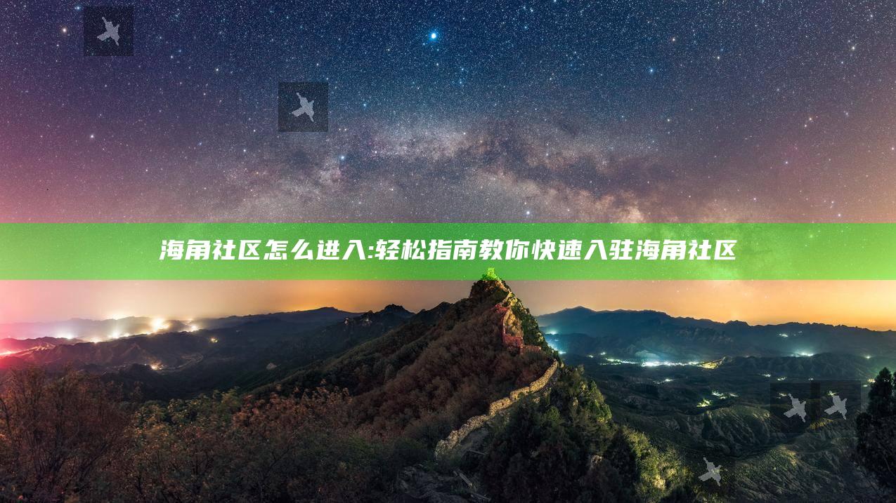 海角社区怎么进入:轻松指南教你快速入驻海角社区