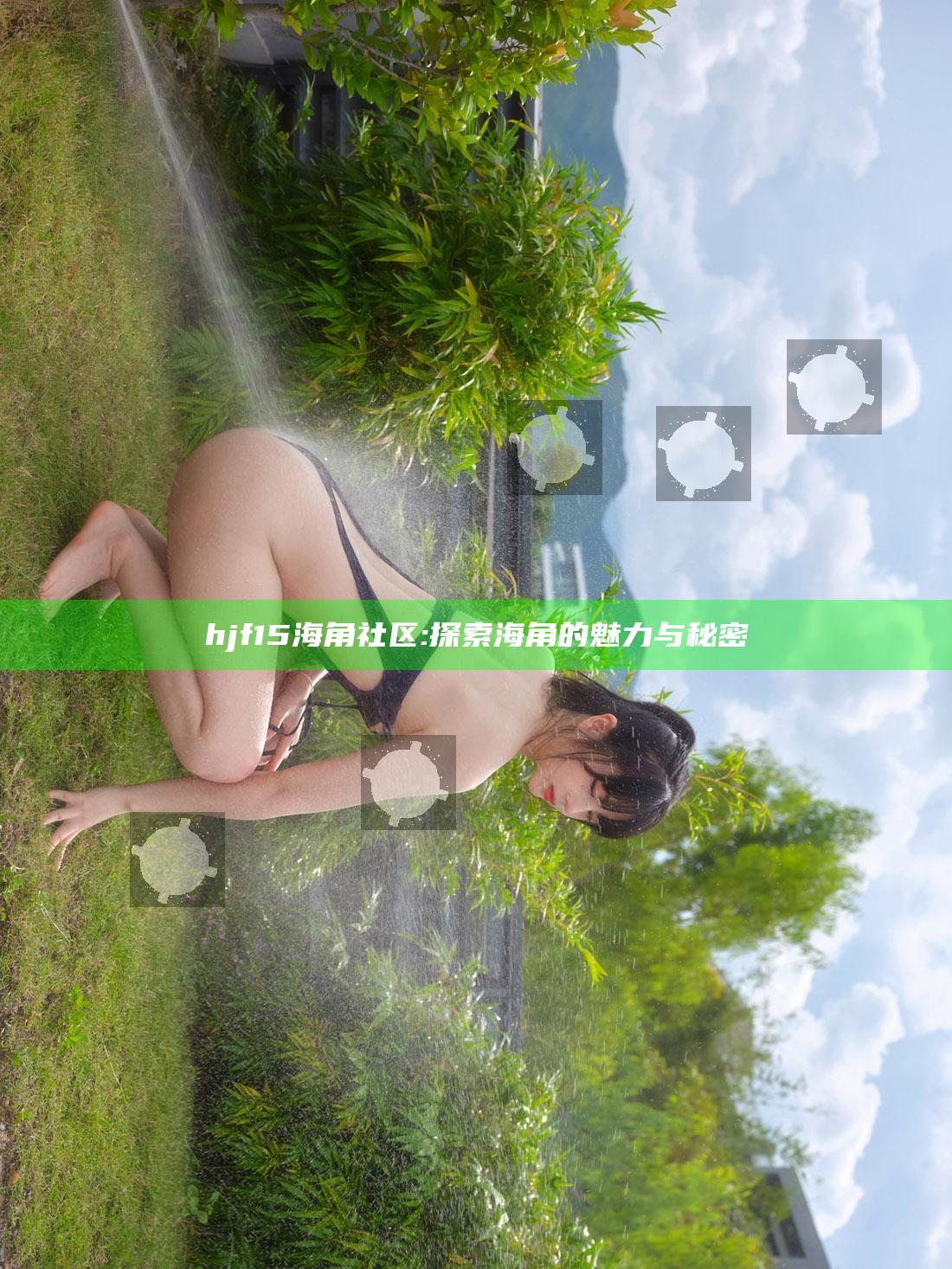 hjf15海角社区: 探索海角的魅力与秘密