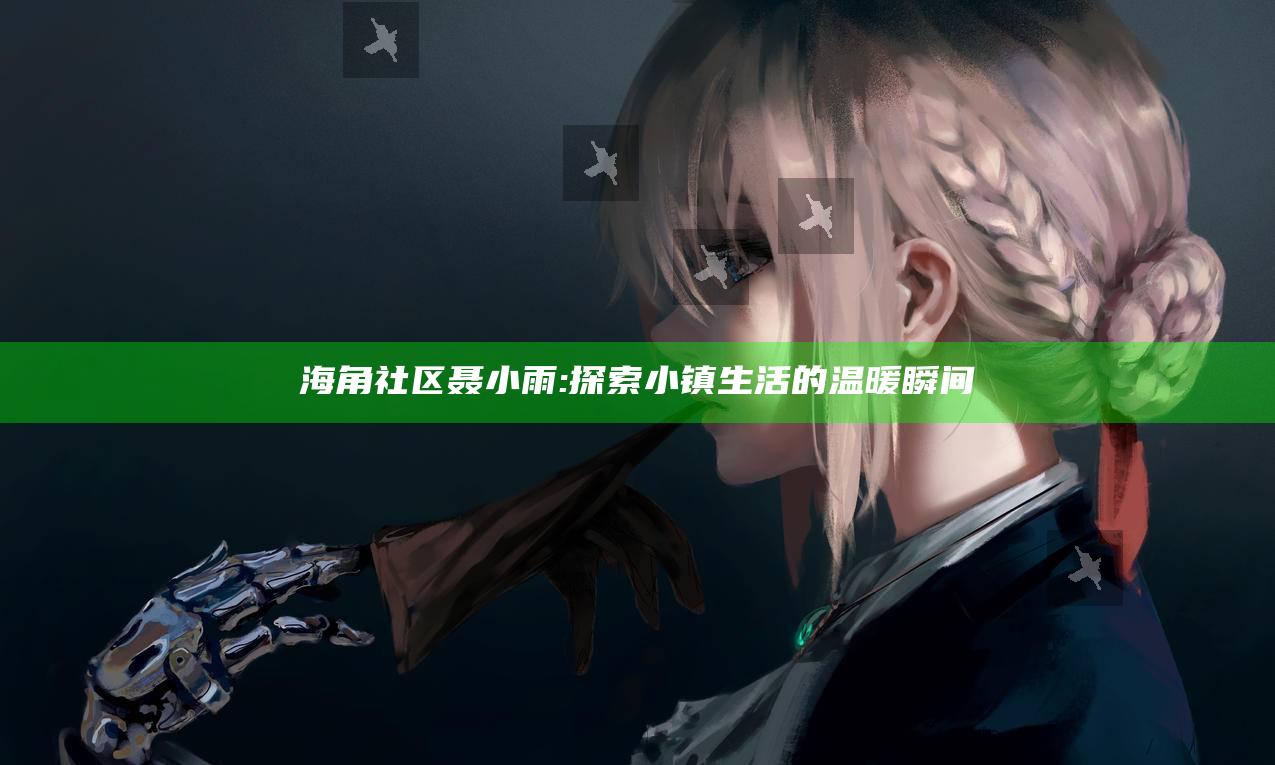 海角社区聂小雨: 探索小镇生活的温暖瞬间