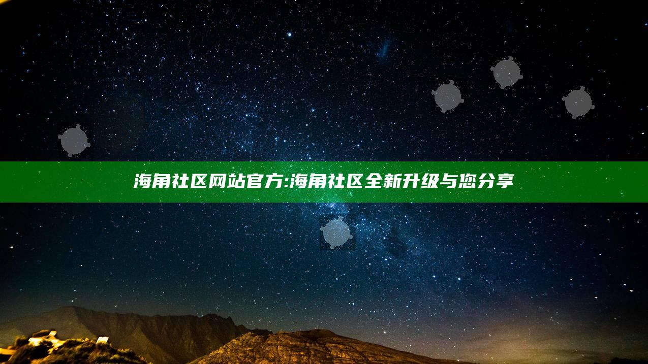 海角社区网站官方: 海角社区全新升级与您分享