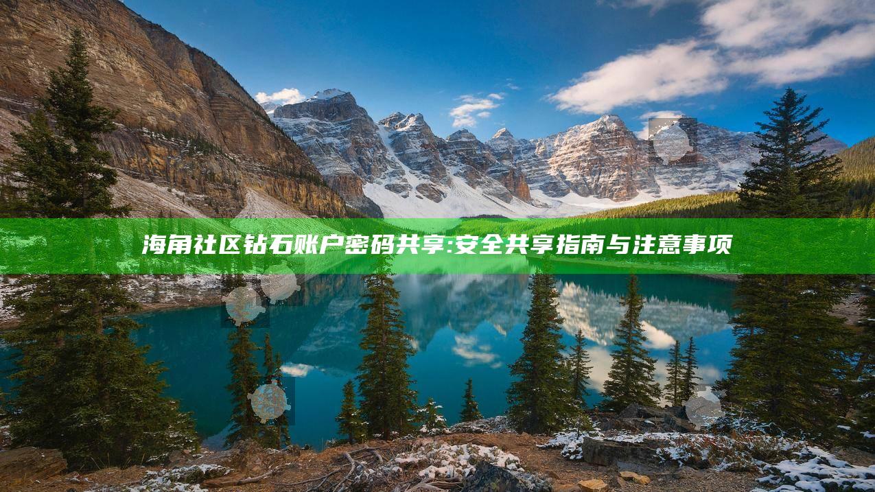 海角社区钻石账户密码共享: 安全共享指南与注意事项