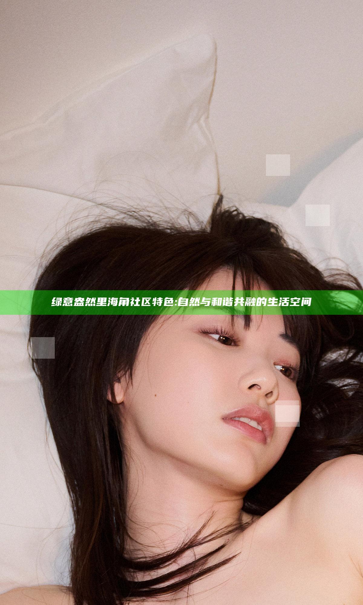 绿意盎然里海角社区特色:自然与和谐共融的生活空间