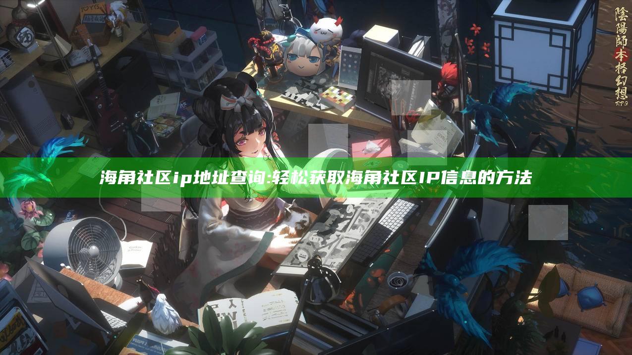 海角社区ip地址查询:轻松获取海角社区IP信息的方法