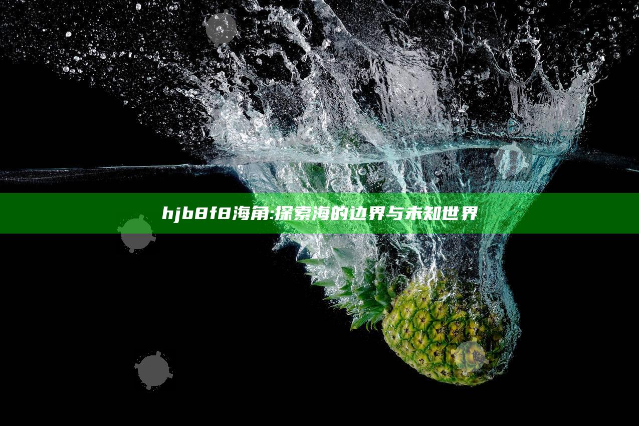 hjb8f8海角:探索海的边界与未知世界