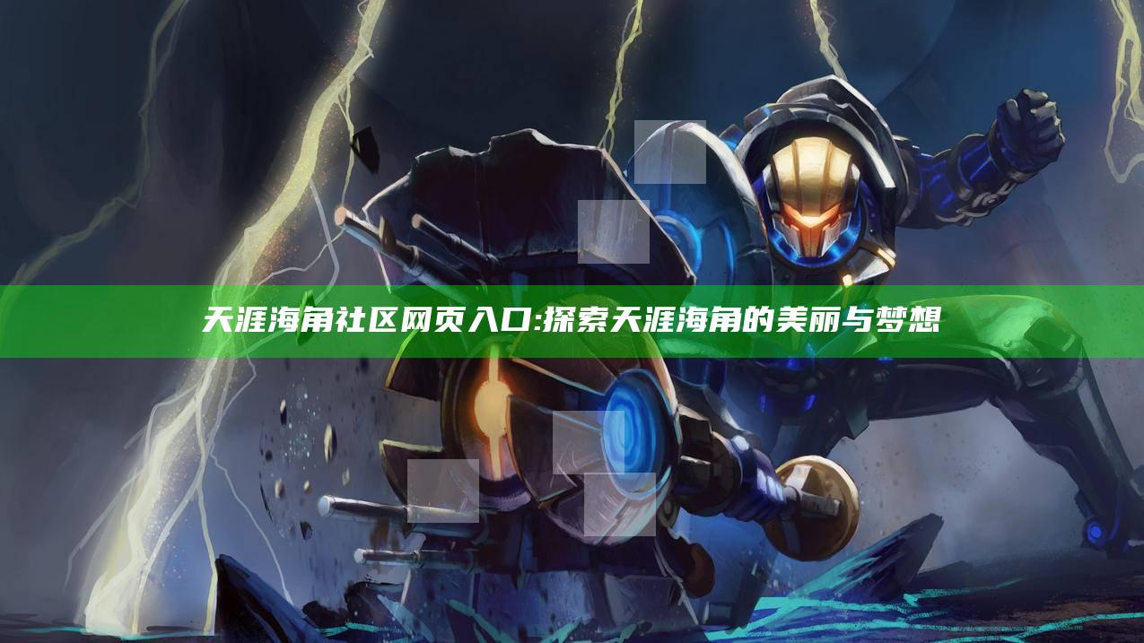 天涯海角社区网页入口: 探索天涯海角的美丽与梦想