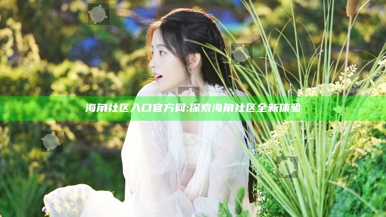 海角社区入口官方网: 探索海角社区全新体验