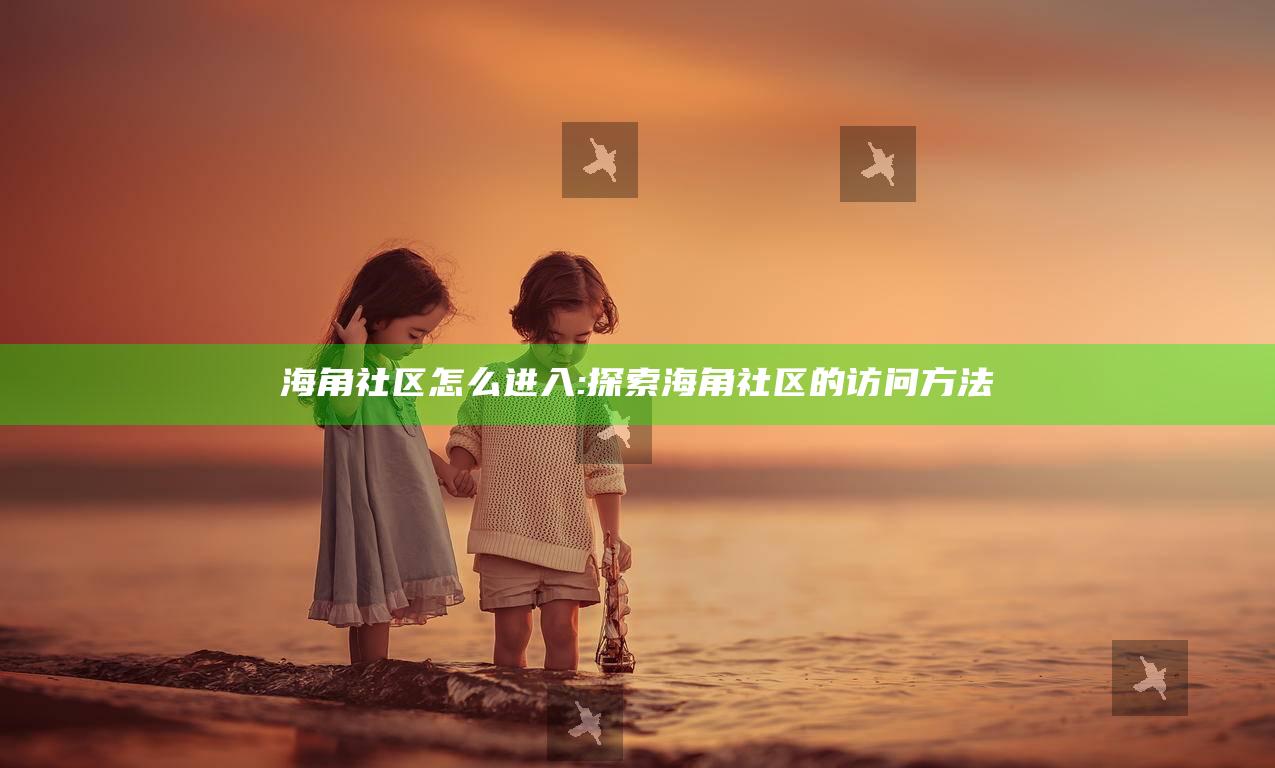 海角社区怎么进入:探索海角社区的访问方法