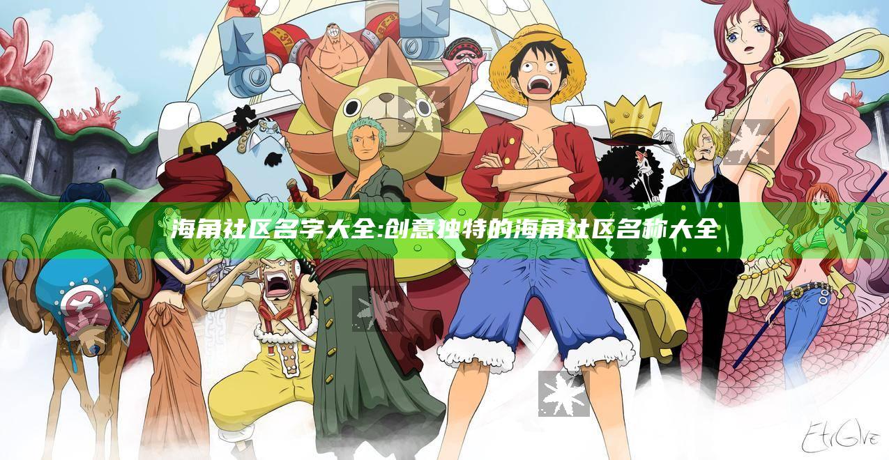 海角社区名字大全: 创意特有的海角社区名称大全