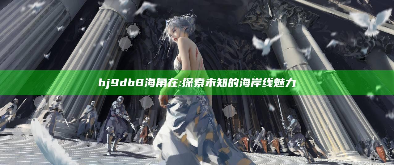hj9db8海角在: 探索未知的海岸线魅力