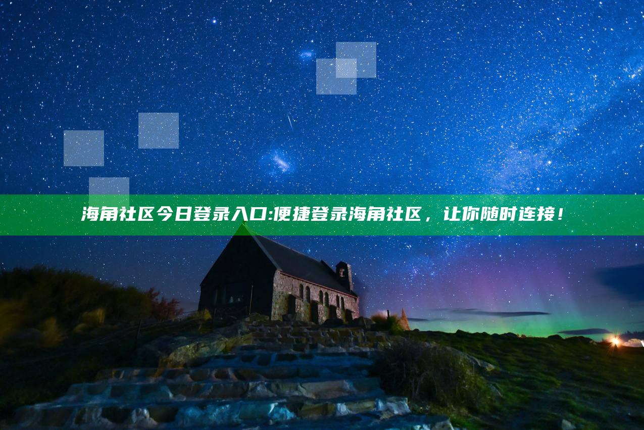 海角社区今日登录入口: 便捷登录海角社区，让你无论何时连接！