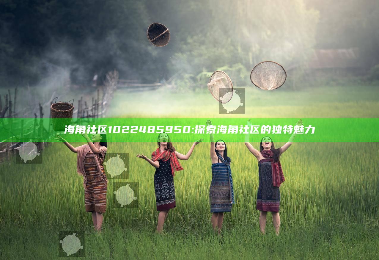 海角社区1022485950: 探索海角社区的独有魅力