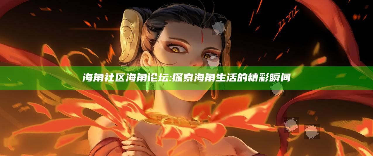 海角社区海角论坛: 探索海角生活的精彩瞬间