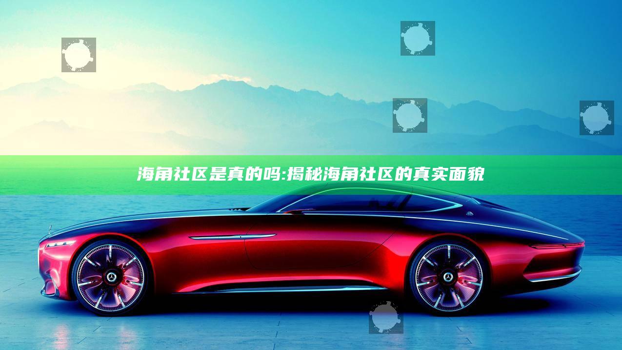 海角社区是真的吗:揭秘海角社区的真实面貌