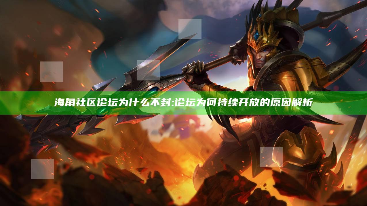 海角社区论坛为什么不封: 论坛为何持续开放的背景解析