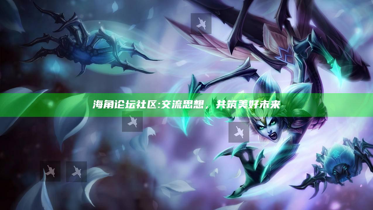 海角论坛社区: 交流思想，共筑美好未来
