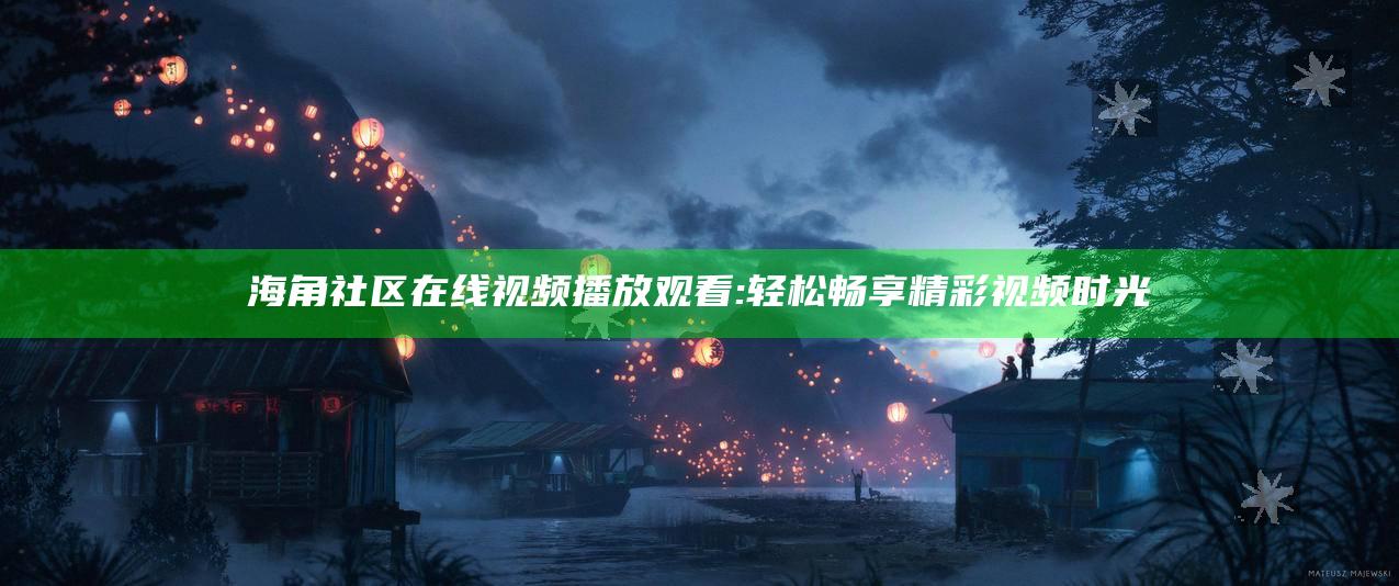海角社区在线视频播放观看: 轻松畅享精彩视频时光
