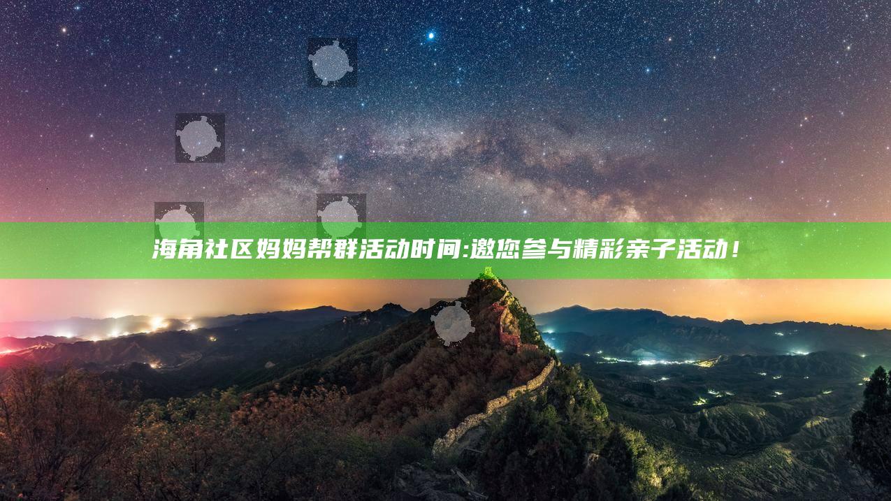 海角社区妈妈帮群活动时间: 邀您参与精彩亲子活动！
