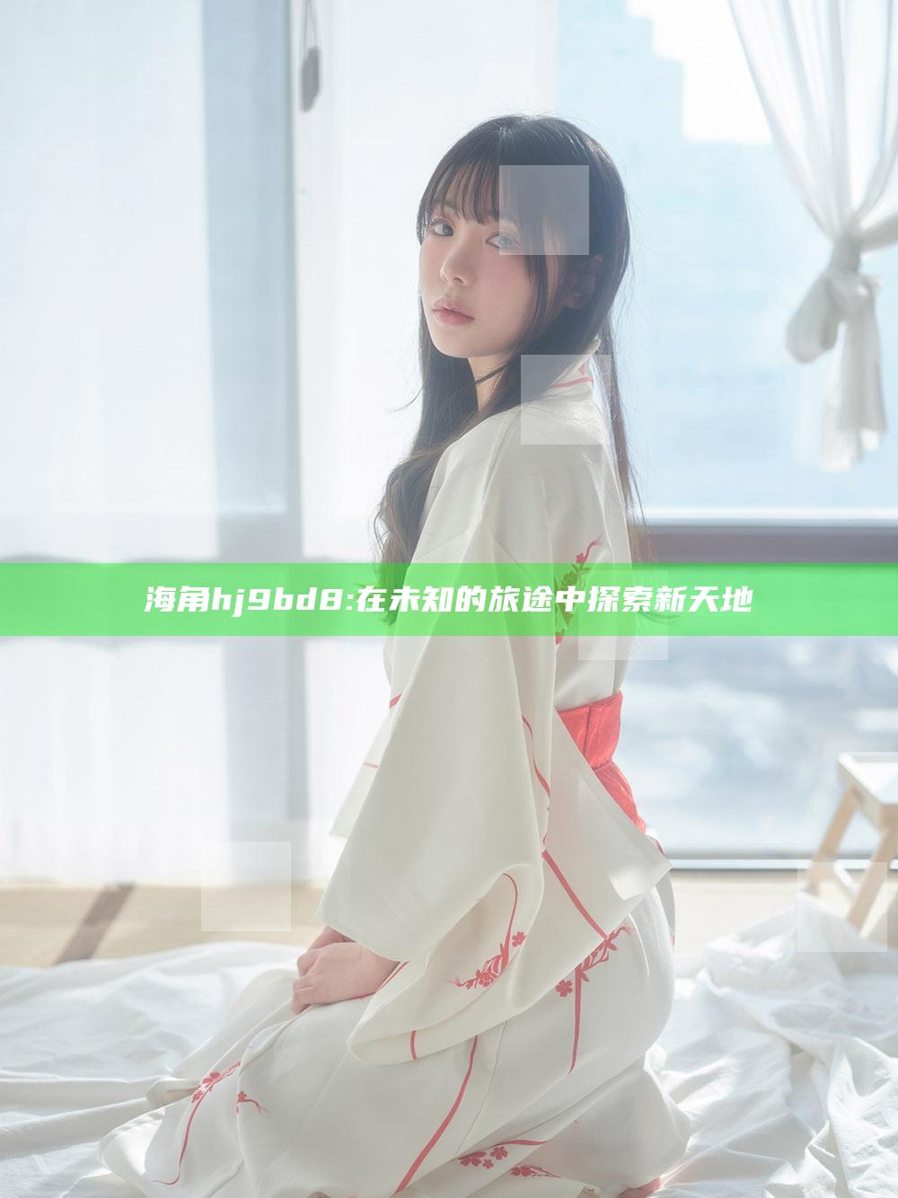 海角hj9bd8: 在未知的旅途中探索新天地