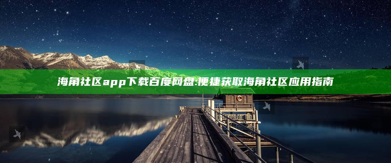 海角社区app下载百度网盘:便捷获取海角社区使用指南