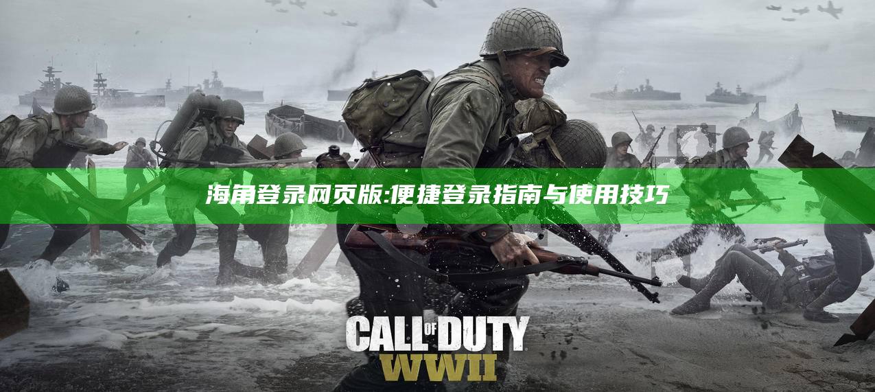 海角登录网页版:便捷登录指南与使用技巧