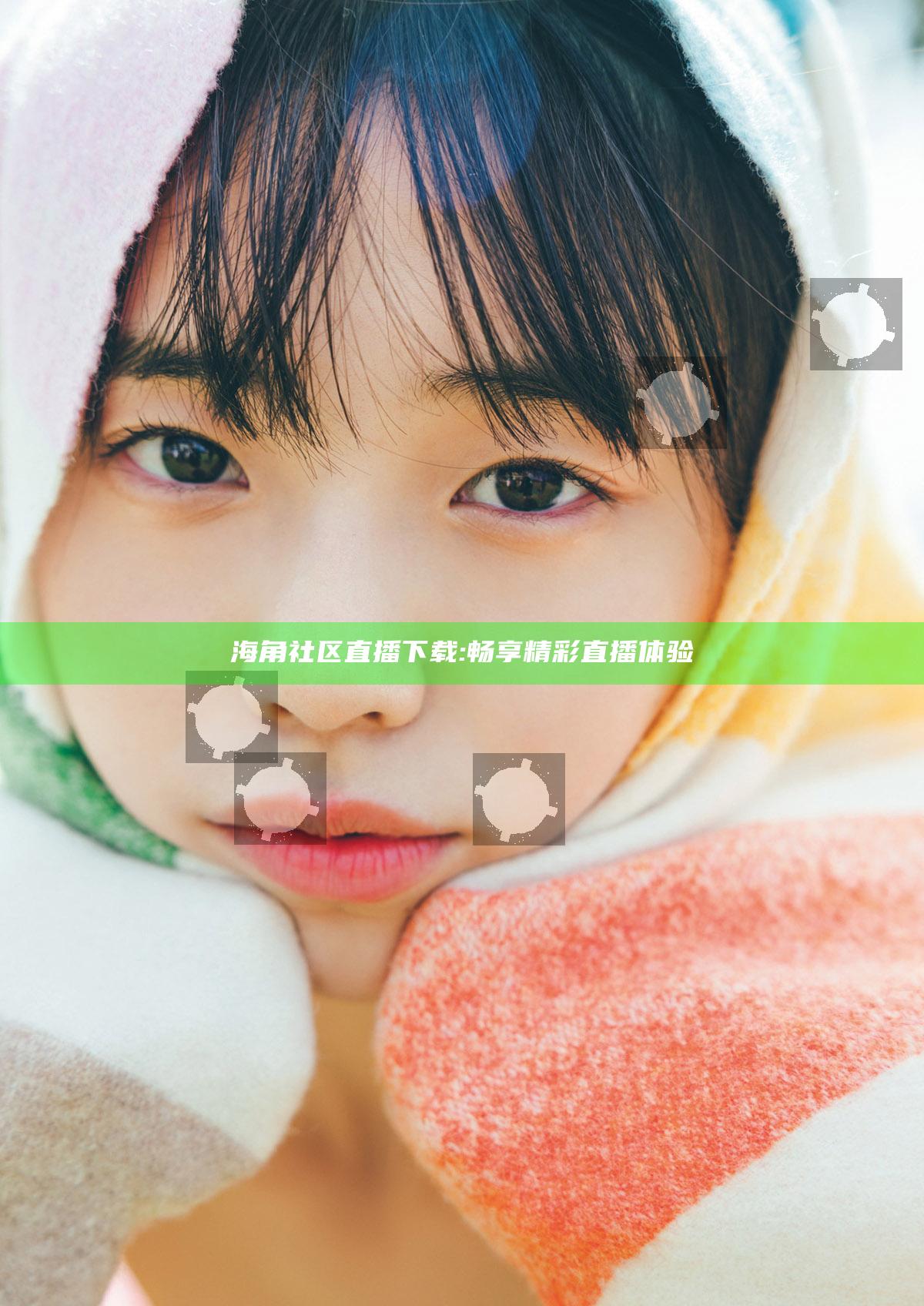 海角社区直播下载:畅享精彩直播体验